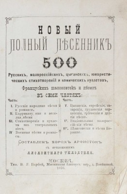 Новый полный песенник. 500 русских, малороссийских, цыганских, юмористических стихотворений и комических куплетов, французских шансонеток и песен. В 7 ч. / Сост. хором арфисток, с прил. алфавитного указ. М.: Тип. В.Я. Барбей, 1876.